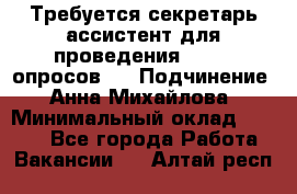 ﻿ Требуется секретарь-ассистент для проведения online опросов.  › Подчинение ­ Анна Михайлова › Минимальный оклад ­ 1 400 - Все города Работа » Вакансии   . Алтай респ.